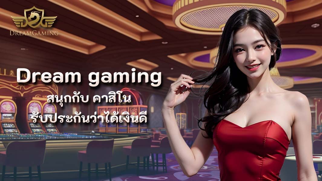 ร่วมสนุกกับ Dream gaming รับประกันว่าได้เงินดี คุ้มค่าแก่การลงทุน