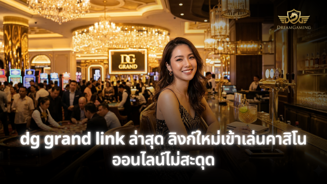 dg grand link ล่าสุด ลิงก์ใหม่เข้าเล่นคาสิโนออนไลน์เสถียรปลอดภัย