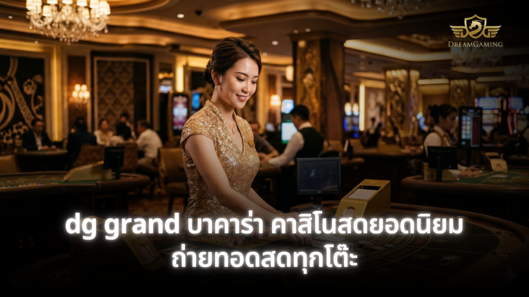 dg grand บาคาร่า คาสิโนสดคุณภาพสูง ถ่ายทอดสดทุกโต๊ะเล่นง่าย