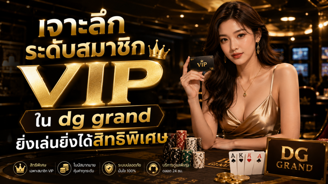 เจาะลึกระดับสมาชิก VIP ใน dg grand ยิ่งเล่นยิ่งได้สิทธิพิเศษ 2026